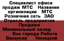 Специалист офиса продаж МТС › Название организации ­ МТС, Розничная сеть, ЗАО › Отрасль предприятия ­ Продажи › Минимальный оклад ­ 60 000 - Все города Работа » Вакансии   . Ненецкий АО,Индига п.